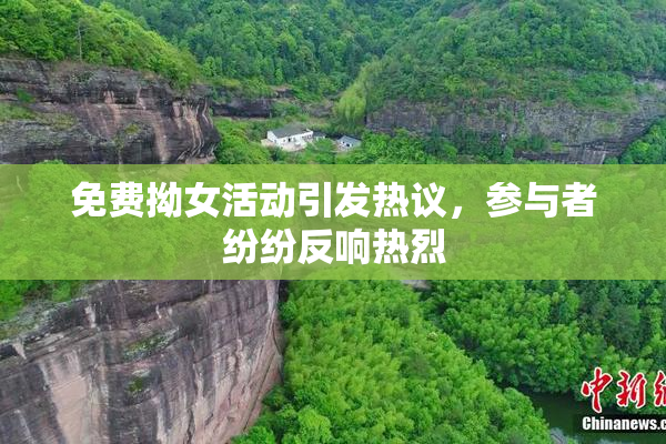 免费拗女活动引发热议，参与者纷纷反响热烈