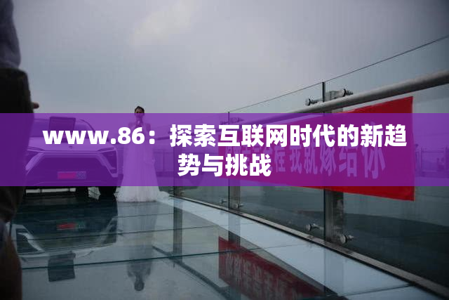 www.86：探索互联网时代的新趋势与挑战