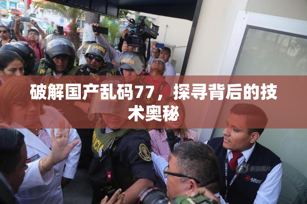 破解国产乱码77，探寻背后的技术奥秘