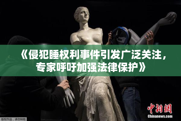 《侵犯睡权利事件引发广泛关注，专家呼吁加强法律保护》