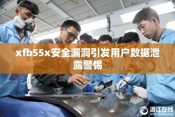 xfb55x安全漏洞引发用户数据泄露警惕