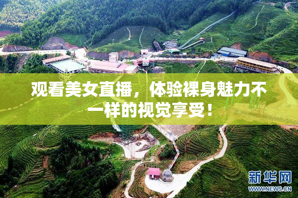 观看美女直播，体验裸身魅力不一样的视觉享受！