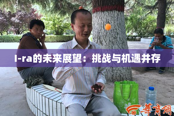 I-ra的未来展望：挑战与机遇并存