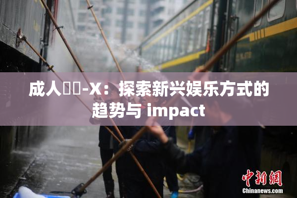 成人視頻-X：探索新兴娱乐方式的趋势与 impact