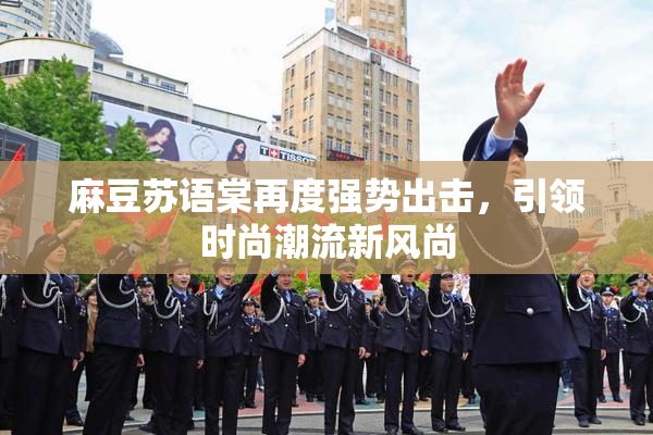 麻豆苏语棠再度强势出击，引领时尚潮流新风尚