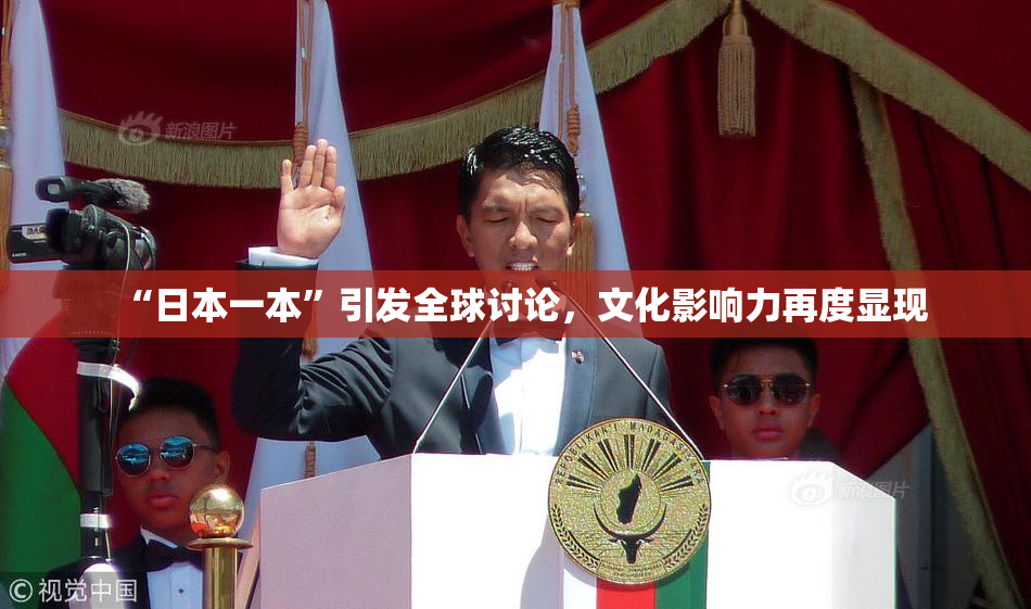 “日本一本”引发全球讨论，文化影响力再度显现