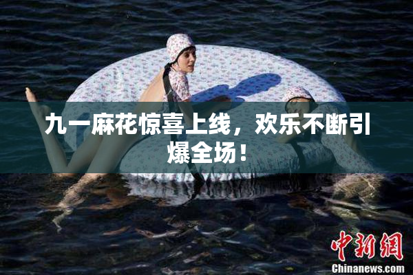 九一麻花惊喜上线，欢乐不断引爆全场！