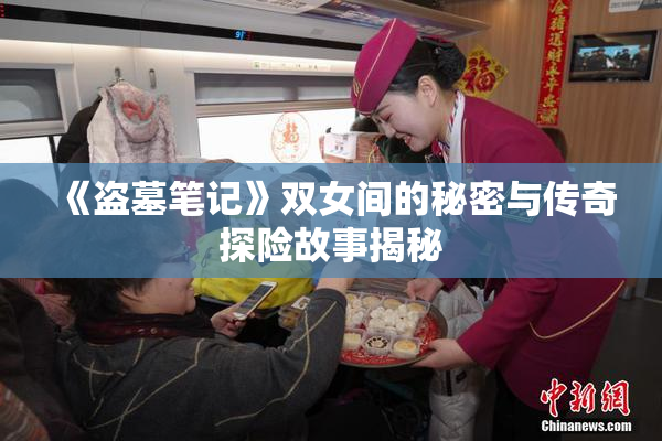 《盗墓笔记》双女间的秘密与传奇探险故事揭秘