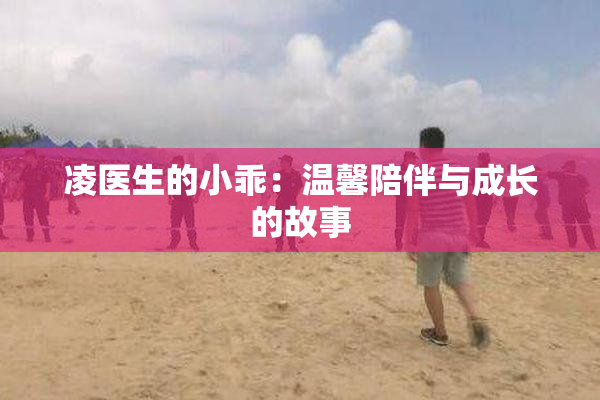 凌医生的小乖：温馨陪伴与成长的故事