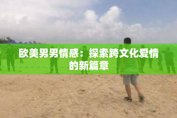 欧美男男情感：探索跨文化爱情的新篇章
