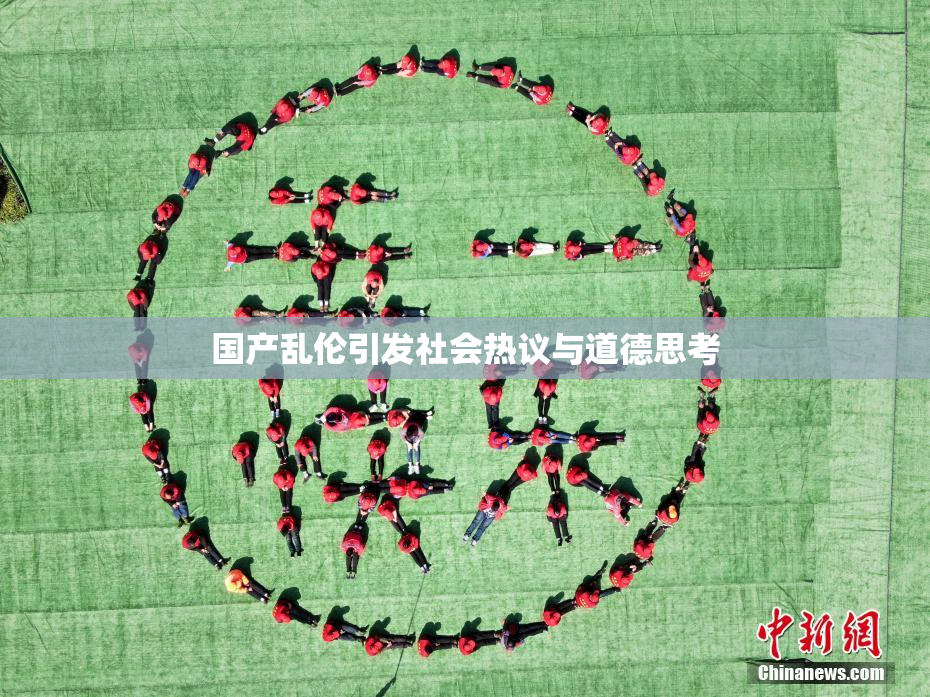 国产乱伦引发社会热议与道德思考
