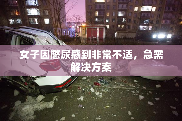 女子因憋尿感到非常不适，急需解决方案