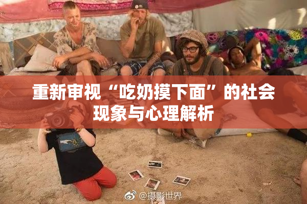 重新审视“吃奶摸下面”的社会现象与心理解析