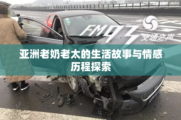 亚洲老奶老太的生活故事与情感历程探索