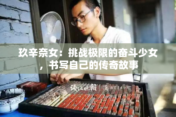 玖辛奈女：挑战极限的奋斗少女，书写自己的传奇故事