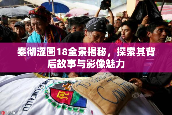 秦彻涩图18全景揭秘，探索其背后故事与影像魅力