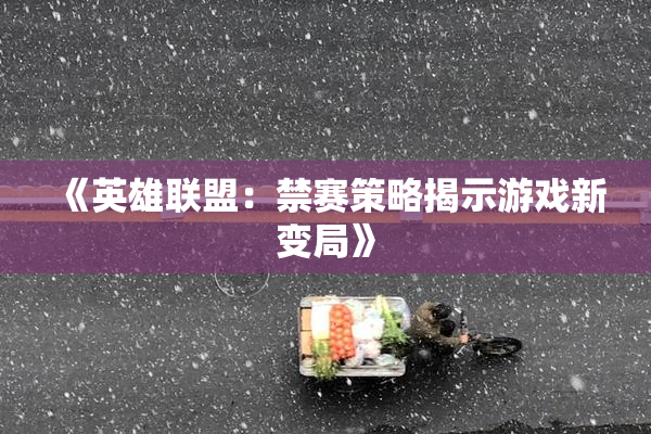 《英雄联盟：禁赛策略揭示游戏新变局》
