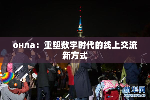онла：重塑数字时代的线上交流新方式