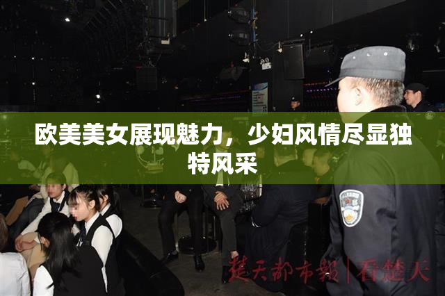 欧美美女展现魅力，少妇风情尽显独特风采