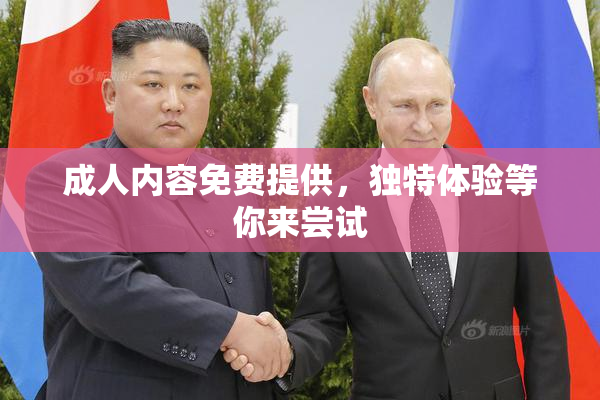 成人内容免费提供，独特体验等你来尝试