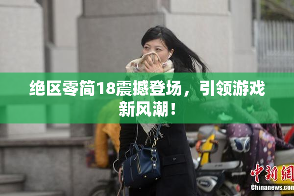绝区零简18震撼登场，引领游戏新风潮！
