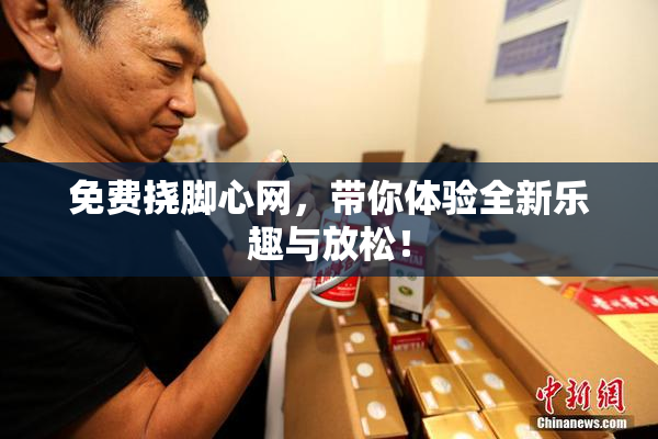 免费挠脚心网，带你体验全新乐趣与放松！