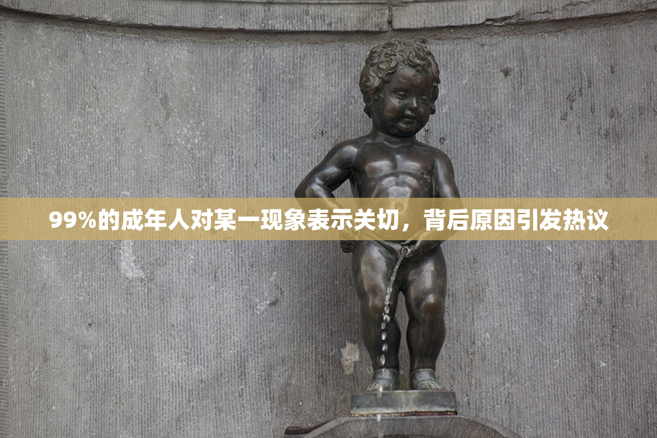99%的成年人对某一现象表示关切，背后原因引发热议