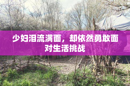 少妇泪流满面，却依然勇敢面对生活挑战