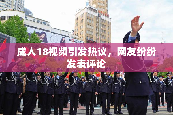 成人18视频引发热议，网友纷纷发表评论