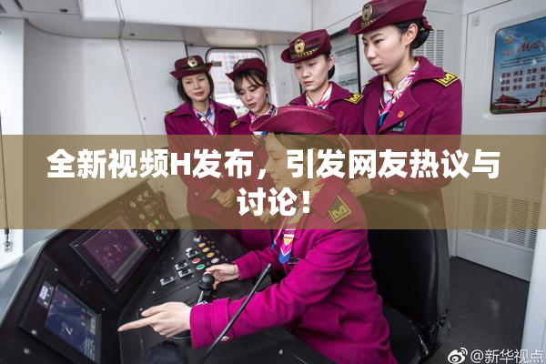 全新视频H发布，引发网友热议与讨论！