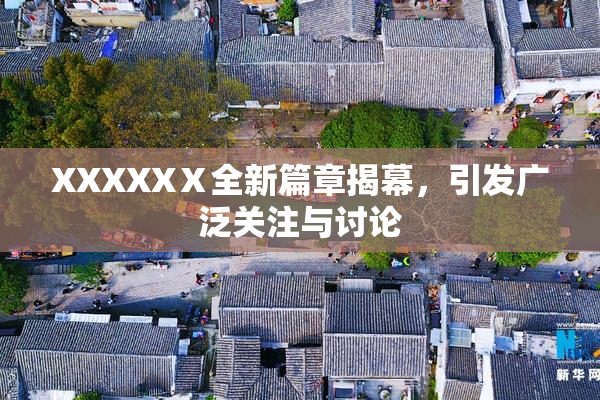 XXXXXⅩ全新篇章揭幕，引发广泛关注与讨论