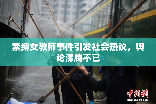 紧缚女教师事件引发社会热议，舆论沸腾不已
