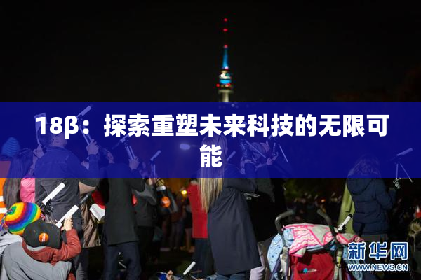 18β：探索重塑未来科技的无限可能