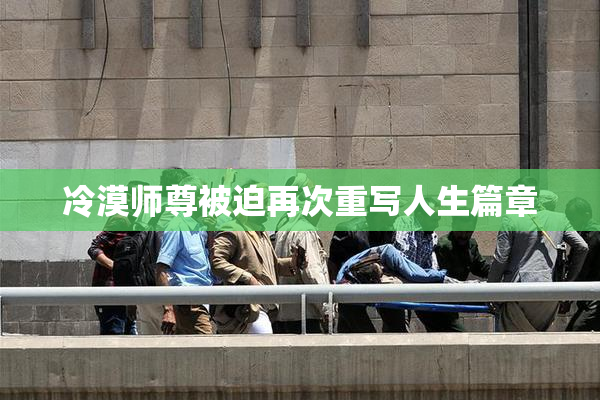 冷漠师尊被迫再次重写人生篇章