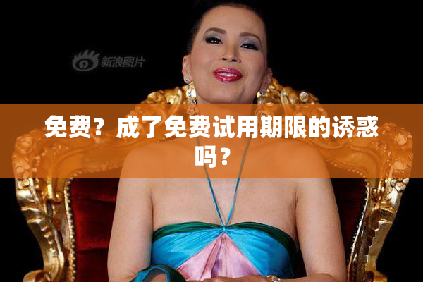 免费？成了免费试用期限的诱惑吗？