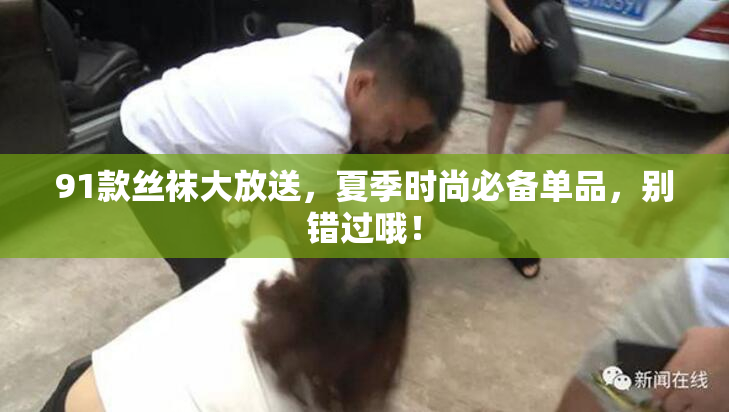 91款丝袜大放送，夏季时尚必备单品，别错过哦！