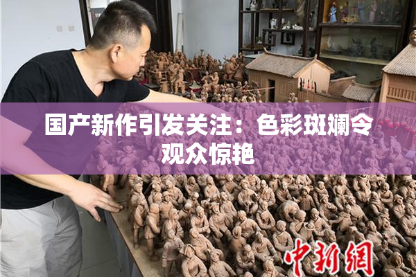 国产新作引发关注：色彩斑斓令观众惊艳