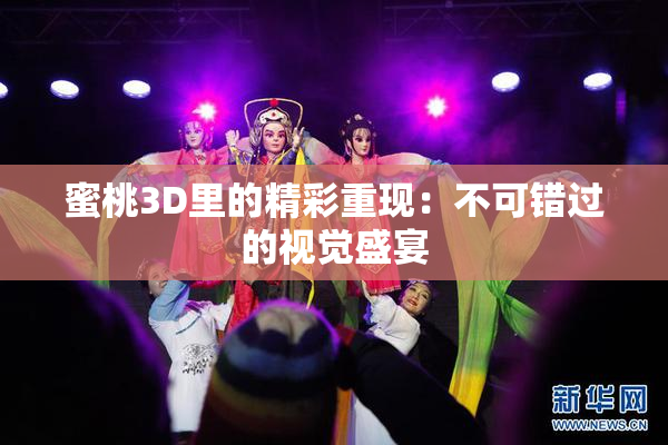 蜜桃3D里的精彩重现：不可错过的视觉盛宴