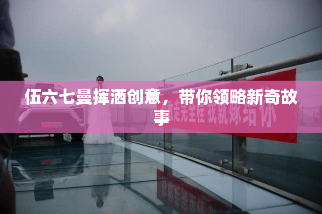 伍六七曼挥洒创意，带你领略新奇故事