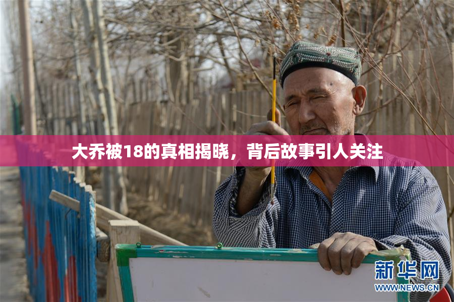 大乔被18的真相揭晓，背后故事引人关注