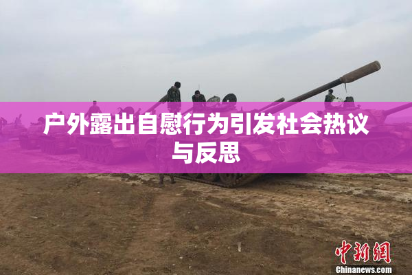 户外露出自慰行为引发社会热议与反思