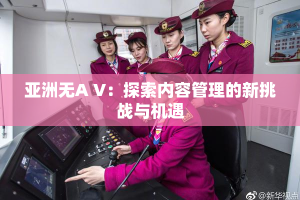亚洲无A V：探索内容管理的新挑战与机遇
