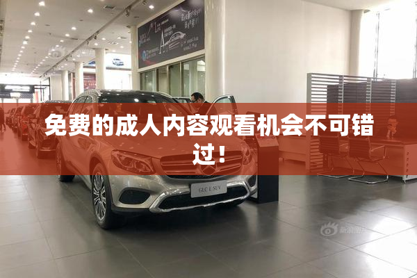 免费的成人内容观看机会不可错过！