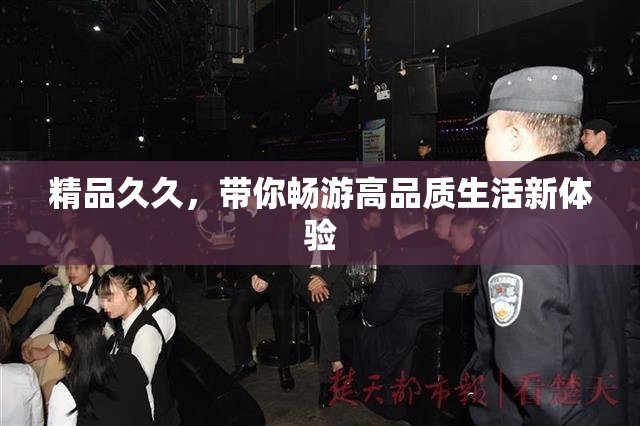精品久久，带你畅游高品质生活新体验