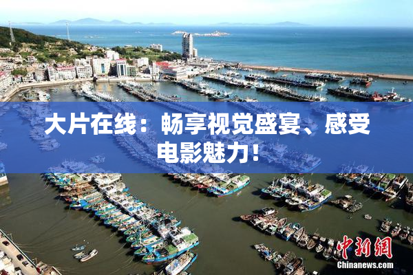 大片在线：畅享视觉盛宴、感受电影魅力！