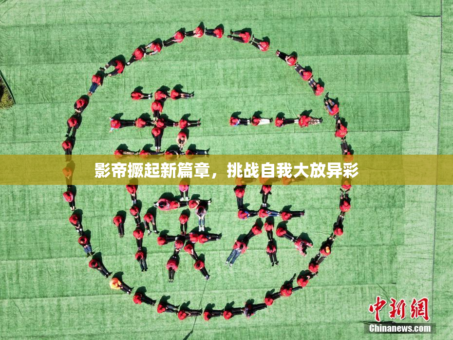 影帝撅起新篇章，挑战自我大放异彩