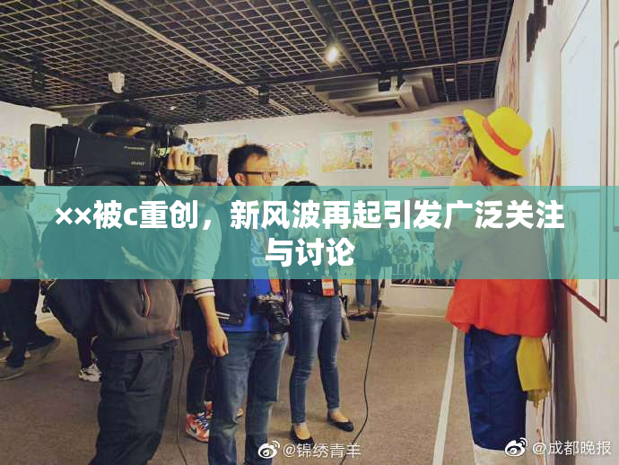××被c重创，新风波再起引发广泛关注与讨论