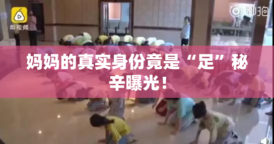 妈妈的真实身份竟是“足”秘辛曝光！