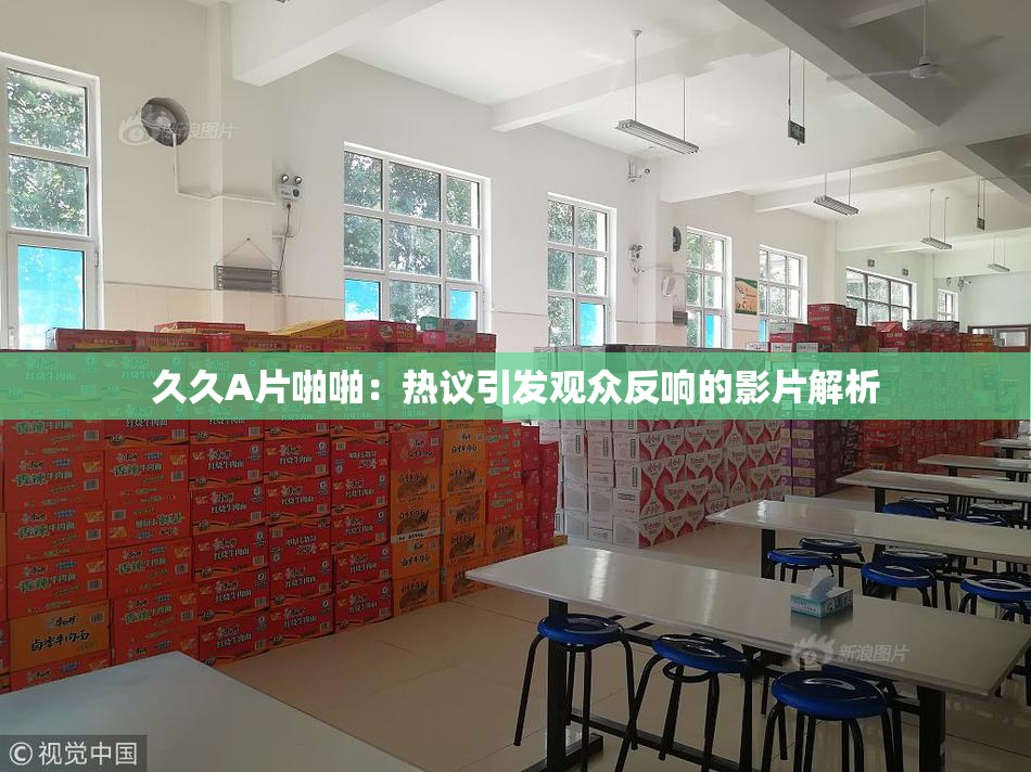 久久A片啪啪：热议引发观众反响的影片解析
