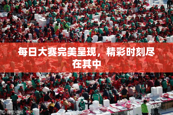 每日大赛完美呈现，精彩时刻尽在其中